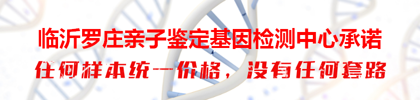 临沂罗庄亲子鉴定基因检测中心承诺